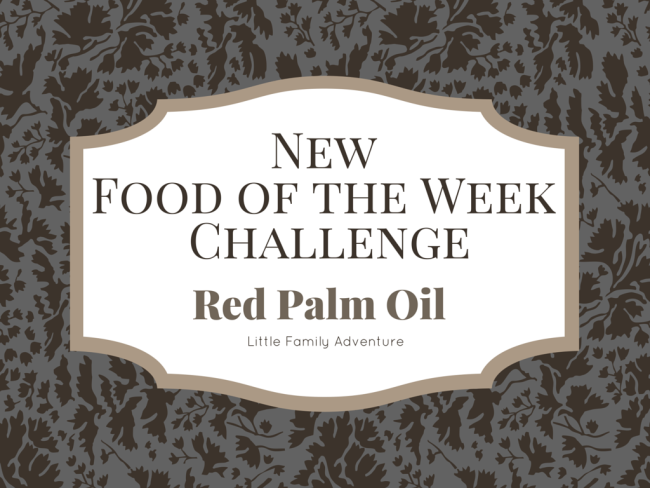 New Food of the Week Challenge: Red Palm Oil | Little Family Adventure | #realffodexperience #realfood