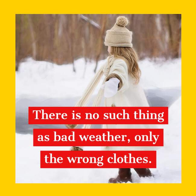 There is no such thing as bad weather, only the wrong clothes